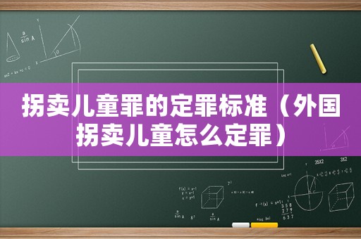 拐賣兒童罪的定罪標準（外國拐賣兒童怎么定罪）