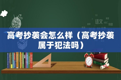 高考抄襲會怎么樣（高考抄襲屬于犯法嗎）
