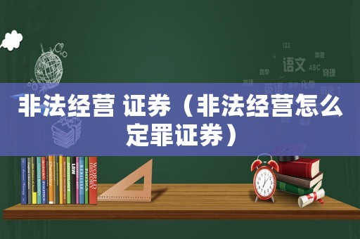 非法經營 證券（非法經營怎么定罪證券）