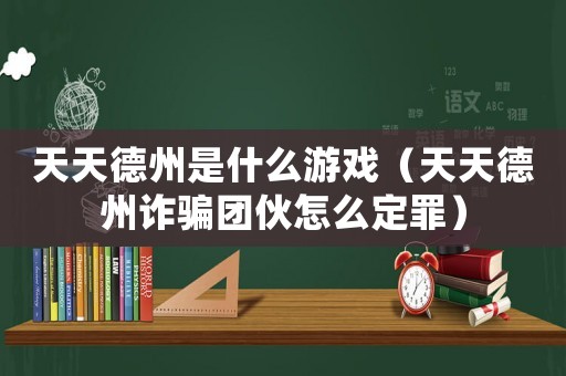 天天德州是什么游戲（天天德州詐騙團伙怎么定罪）