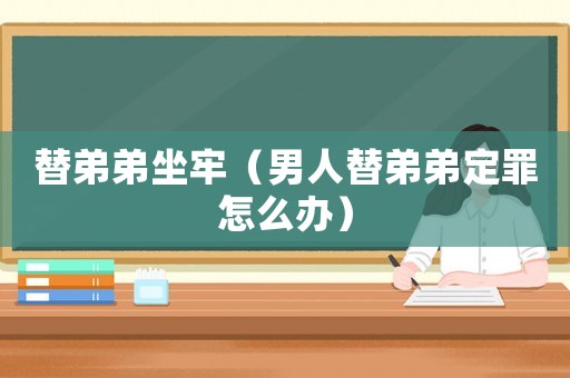 替弟弟坐牢（男人替弟弟定罪怎么辦）