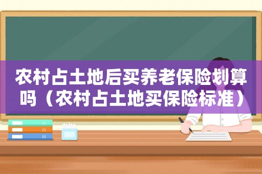 農(nóng)村占土地后買養(yǎng)老保險劃算嗎（農(nóng)村占土地買保險標(biāo)準(zhǔn)）