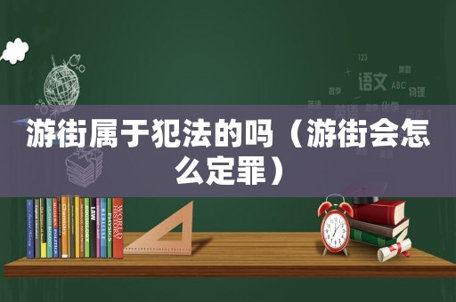 游街屬于犯法的嗎（游街會怎么定罪）