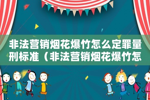 非法營(yíng)銷(xiāo)煙花爆竹怎么定罪量刑標(biāo)準(zhǔn)（非法營(yíng)銷(xiāo)煙花爆竹怎么定罪）