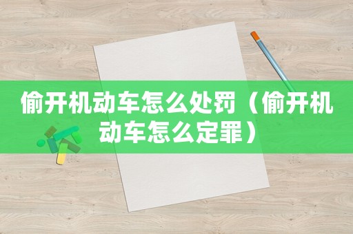 偷開機動車怎么處罰（偷開機動車怎么定罪）
