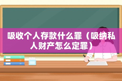 吸收個人存款什么罪（吸納私人財產怎么定罪）