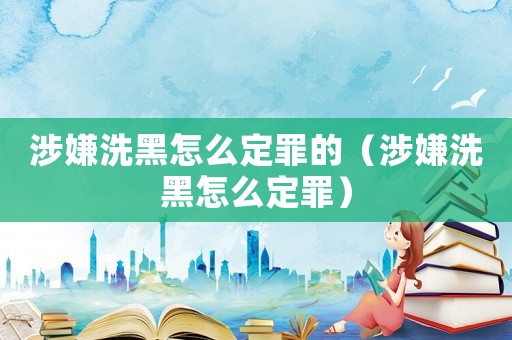 涉嫌洗黑怎么定罪的（涉嫌洗黑怎么定罪）