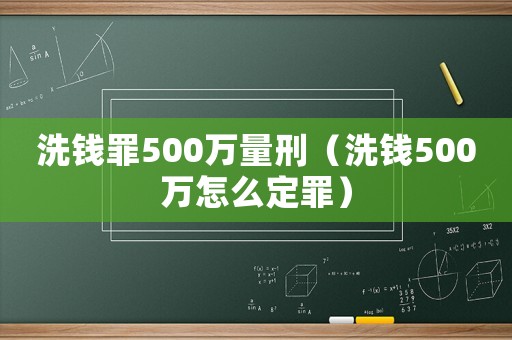 洗錢(qián)罪500萬(wàn)量刑（洗錢(qián)500萬(wàn)怎么定罪）