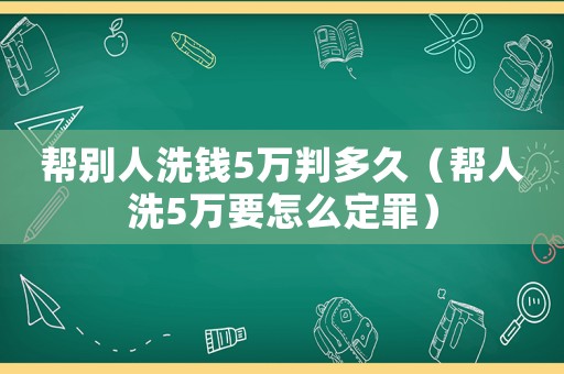 幫別人洗錢5萬判多久（幫人洗5萬要怎么定罪）
