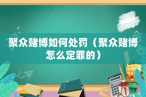 聚眾賭博如何處罰（聚眾賭博怎么定罪的）