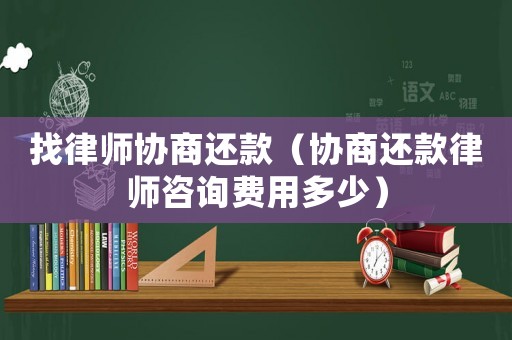 找律師協(xié)商還款（協(xié)商還款律師咨詢費用多少）