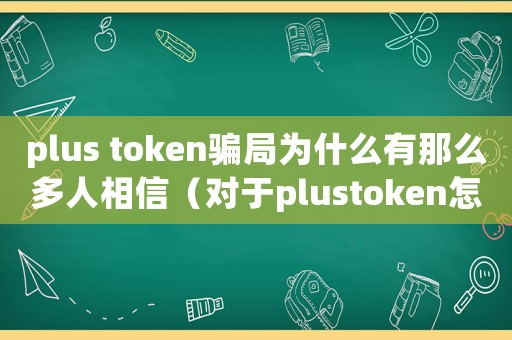 plus token騙局為什么有那么多人相信（對于plustoken怎么定罪）