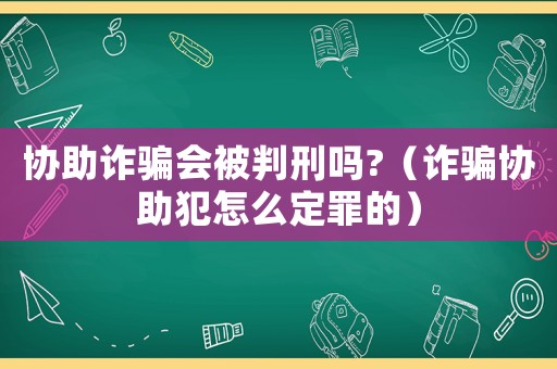 協助詐騙會被判刑嗎?（詐騙協助犯怎么定罪的）