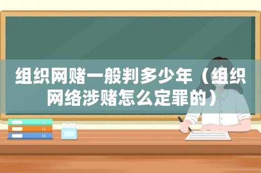 組織網賭一般判多少年（組織網絡涉賭怎么定罪的）