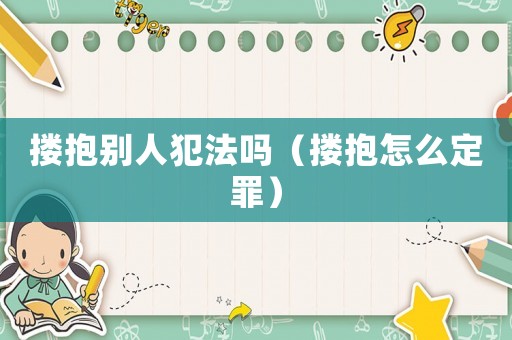 摟抱別人犯法嗎（摟抱怎么定罪）