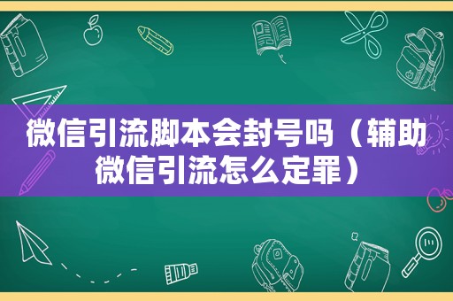 微信引流腳本會封號嗎（輔助微信引流怎么定罪）