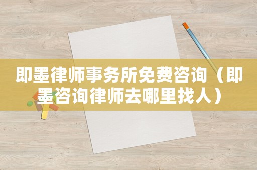 即墨律師事務所免費咨詢（即墨咨詢律師去哪里找人）