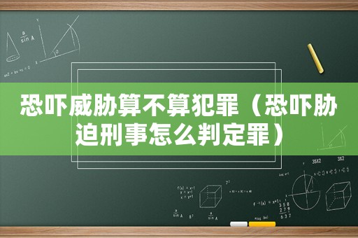 恐嚇威脅算不算犯罪（恐嚇脅迫刑事怎么判定罪）