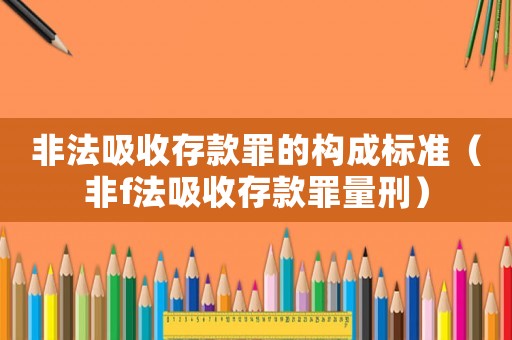 非法吸收存款罪的構成標準（非f法吸收存款罪量刑）