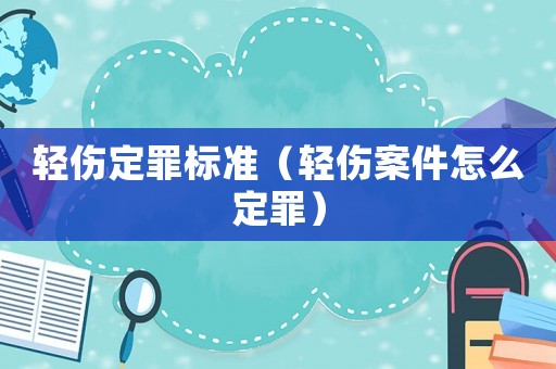 輕傷定罪標(biāo)準(zhǔn)（輕傷案件怎么定罪）