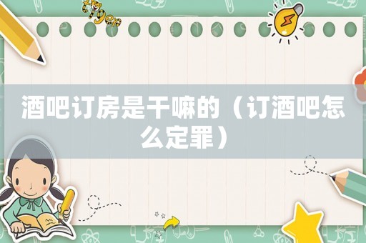 酒吧訂房是干嘛的（訂酒吧怎么定罪）