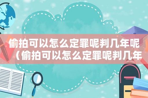 偷拍可以怎么定罪呢判幾年呢（偷拍可以怎么定罪呢判幾年）
