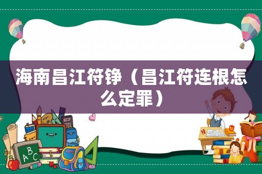 海南昌江符錚（昌江符連根怎么定罪）