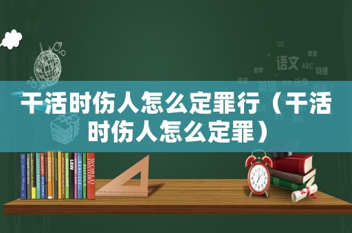 干活時(shí)傷人怎么定罪行（干活時(shí)傷人怎么定罪）