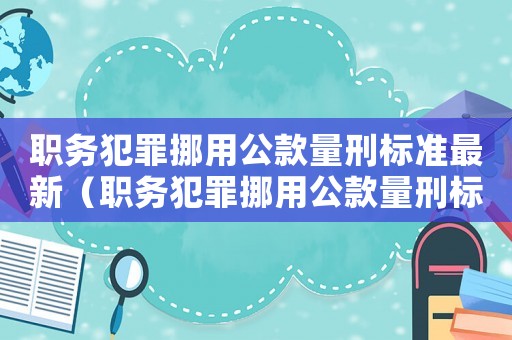 職務犯罪挪用公款量刑標準最新（職務犯罪挪用公款量刑標準）