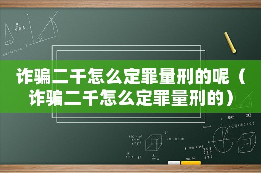 詐騙二千怎么定罪量刑的呢（詐騙二千怎么定罪量刑的）
