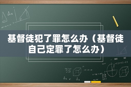 基督徒犯了罪怎么辦（基督徒自己定罪了怎么辦）