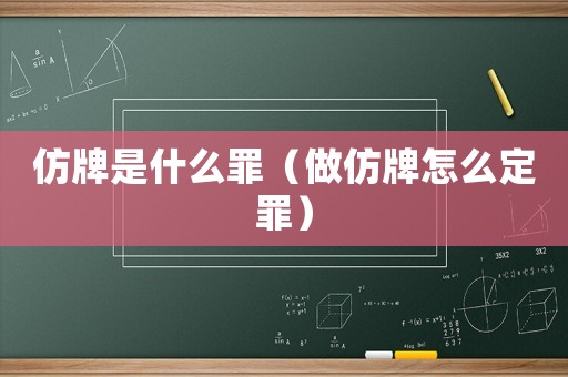 仿牌是什么罪（做仿牌怎么定罪）