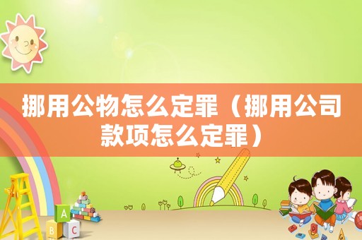 挪用公物怎么定罪（挪用公司款項怎么定罪）