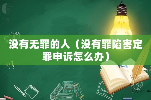 沒有無罪的人（沒有罪陷害定罪申訴怎么辦）