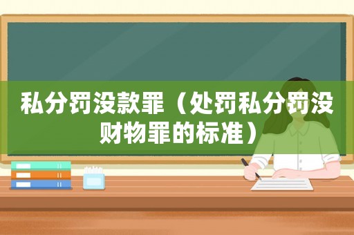 私分罰沒款罪（處罰私分罰沒財物罪的標準）
