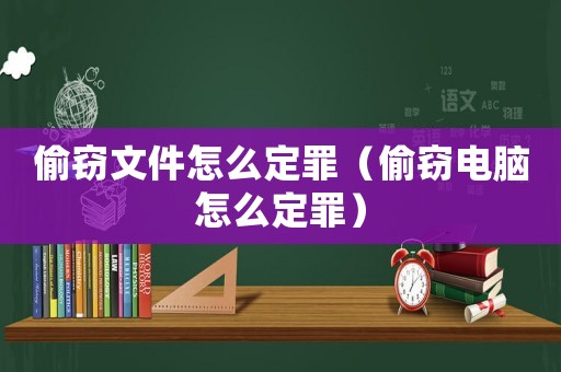 偷竊文件怎么定罪（偷竊電腦怎么定罪）