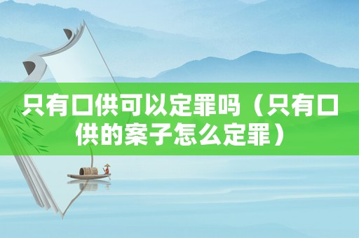 只有口供可以定罪嗎（只有口供的案子怎么定罪）