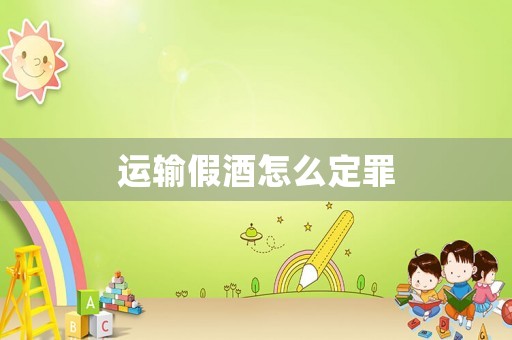 運(yùn)輸假酒怎么定罪