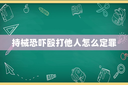 持械恐嚇毆打他人怎么定罪