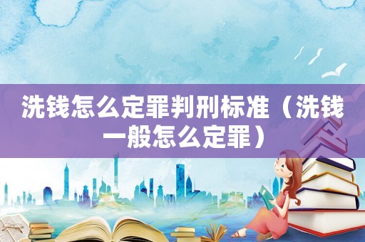洗錢怎么定罪判刑標準（洗錢一般怎么定罪）