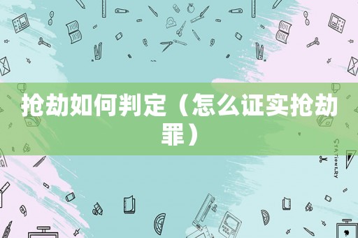 搶劫如何判定（怎么證實搶劫罪）