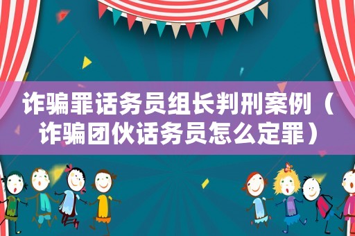 詐騙罪話務員組長判刑案例（詐騙團伙話務員怎么定罪）