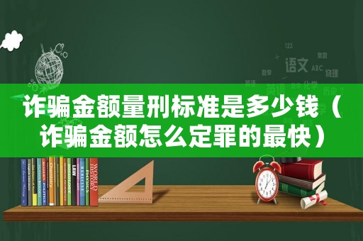 詐騙金額量刑標(biāo)準(zhǔn)是多少錢（詐騙金額怎么定罪的最快）