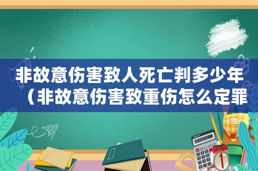 非故意傷害致人死亡判多少年（非故意傷害致重傷怎么定罪）