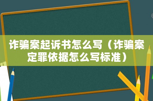 詐騙案起訴書怎么寫（詐騙案定罪依據怎么寫標準）