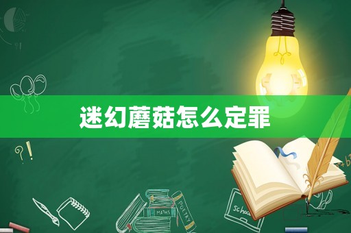 迷幻蘑菇怎么定罪