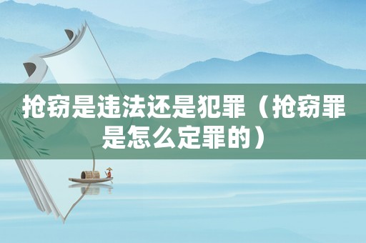 搶竊是違法還是犯罪（搶竊罪是怎么定罪的）