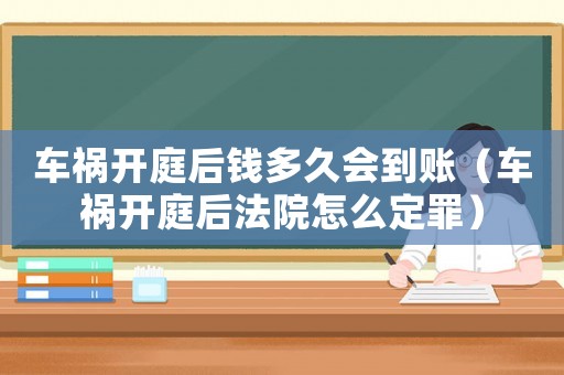 車禍開庭后錢多久會到賬（車禍開庭后法院怎么定罪）