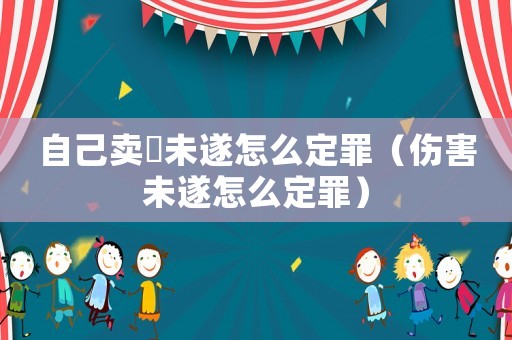 自己賣婬未遂怎么定罪（傷害未遂怎么定罪）