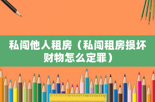 私闖他人租房（私闖租房損壞財物怎么定罪）